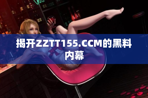 揭开ZZTT155.CCM的黑料内幕