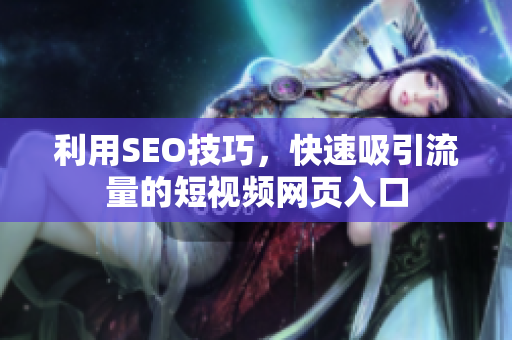 利用SEO技巧，快速吸引流量的短视频网页入口