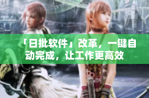 「日批软件」改革，一键自动完成，让工作更高效