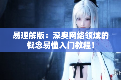 易理解版：深奥网络领域的概念易懂入门教程！
