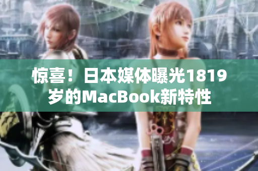 惊喜！日本媒体曝光1819岁的MacBook新特性