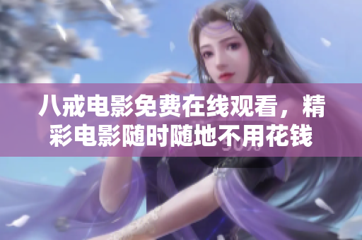 八戒电影免费在线观看，精彩电影随时随地不用花钱