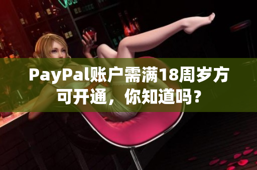 PayPal账户需满18周岁方可开通，你知道吗？