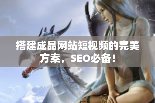 搭建成品网站短视频的完美方案，SEO必备！