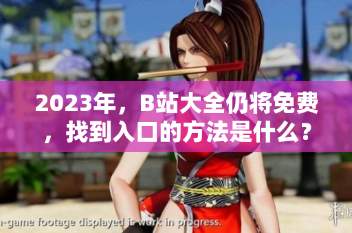 2023年，B站大全仍将免费，找到入口的方法是什么？