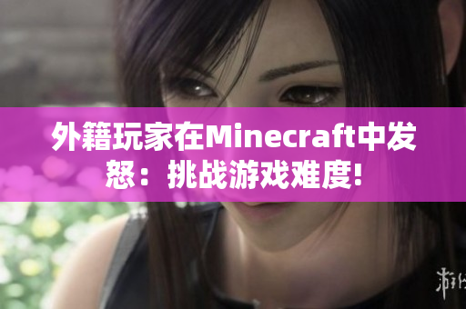 外籍玩家在Minecraft中发怒：挑战游戏难度!