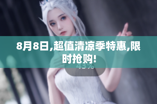 8月8日,超值清凉季特惠,限时抢购!