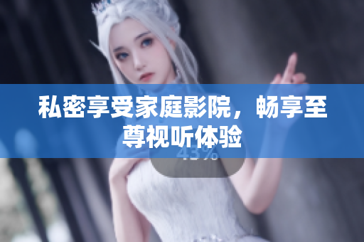 私密享受家庭影院，畅享至尊视听体验