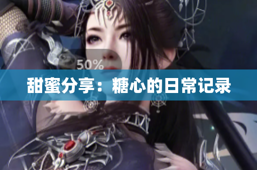 甜蜜分享：糖心的日常记录