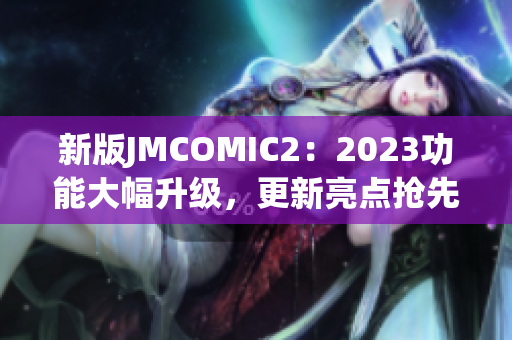 新版JMCOMIC2：2023功能大幅升级，更新亮点抢先看！