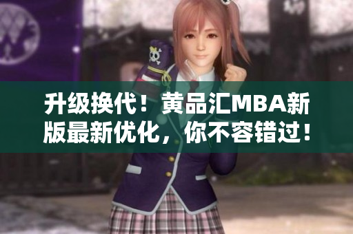 升级换代！黄品汇MBA新版最新优化，你不容错过！