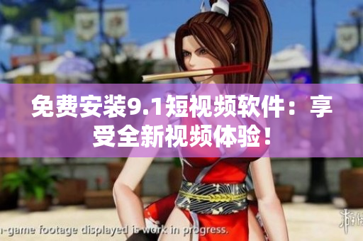 免费安装9.1短视频软件：享受全新视频体验！