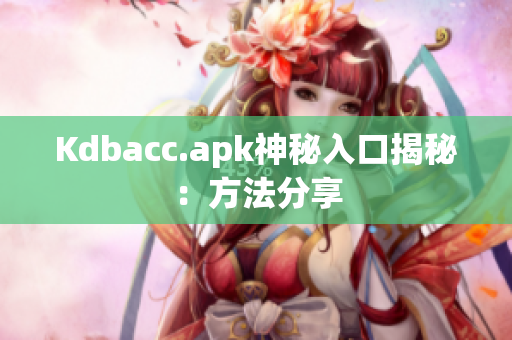 Kdbacc.apk神秘入口揭秘：方法分享