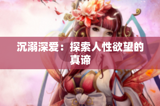 沉溺深爱：探索人性欲望的真谛