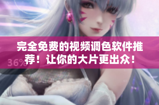 完全免费的视频调色软件推荐！让你的大片更出众！