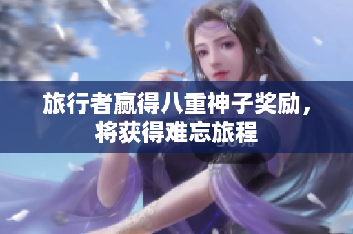 旅行者赢得八重神子奖励，将获得难忘旅程