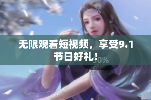 无限观看短视频，享受9.1节日好礼！