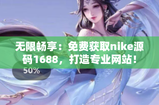 无限畅享：免费获取nike源码1688，打造专业网站！