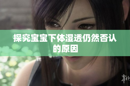 探究宝宝下体湿透仍然否认的原因