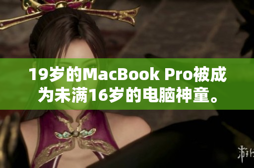 19岁的MacBook Pro被成为未满16岁的电脑神童。