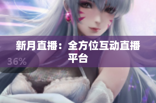 新月直播：全方位互动直播平台