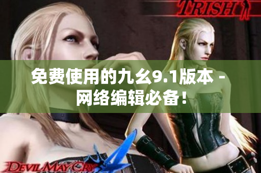 免费使用的九幺9.1版本 - 网络编辑必备！