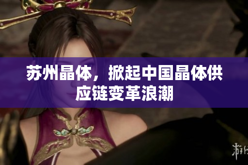 苏州晶体，掀起中国晶体供应链变革浪潮