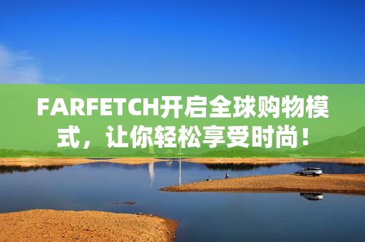 FARFETCH开启全球购物模式，让你轻松享受时尚！