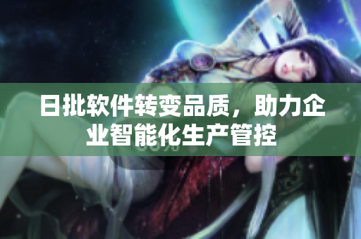 日批软件转变品质，助力企业智能化生产管控