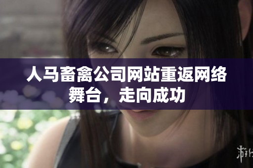 人马畜禽公司网站重返网络舞台，走向成功