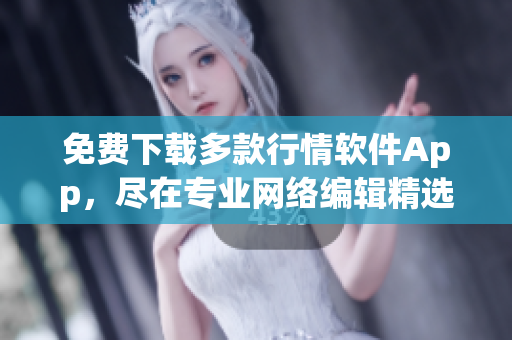 免费下载多款行情软件App，尽在专业网络编辑精选！