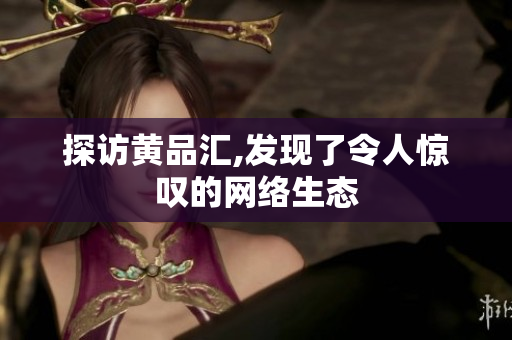 探访黄品汇,发现了令人惊叹的网络生态