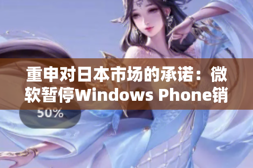 重申对日本市场的承诺：微软暂停Windows Phone销售