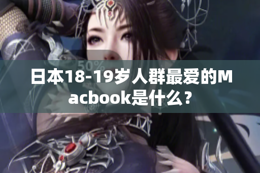 日本18-19岁人群最爱的Macbook是什么？