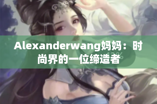 Alexanderwang妈妈：时尚界的一位缔造者