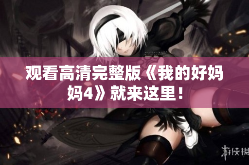 观看高清完整版《我的好妈妈4》就来这里！
