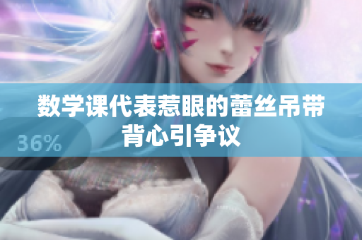 数学课代表惹眼的蕾丝吊带背心引争议
