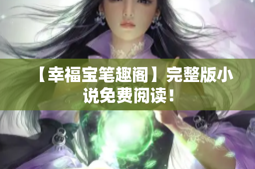 【幸福宝笔趣阁】完整版小说免费阅读！