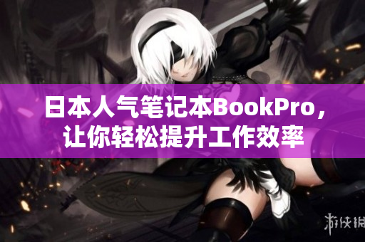 日本人气笔记本BookPro，让你轻松提升工作效率