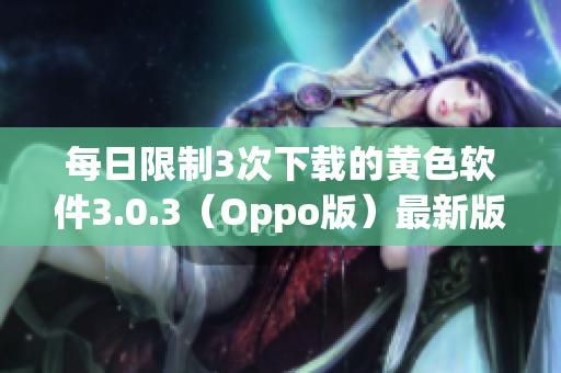 每日限制3次下载的黄色软件3.0.3（Oppo版）最新版本
