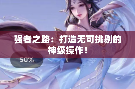 强者之路：打造无可挑剔的神级操作！