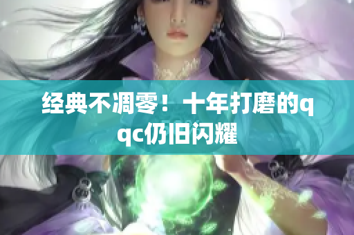 经典不凋零！十年打磨的qqc仍旧闪耀