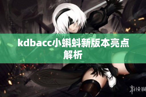 kdbacc小蝌蚪新版本亮点解析