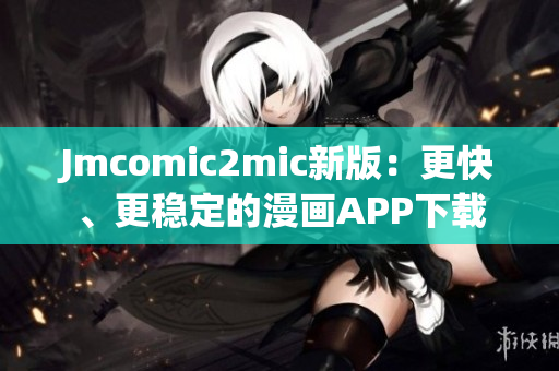 Jmcomic2mic新版：更快、更稳定的漫画APP下载