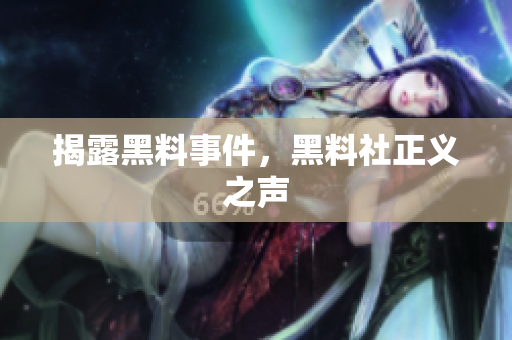揭露黑料事件，黑料社正义之声