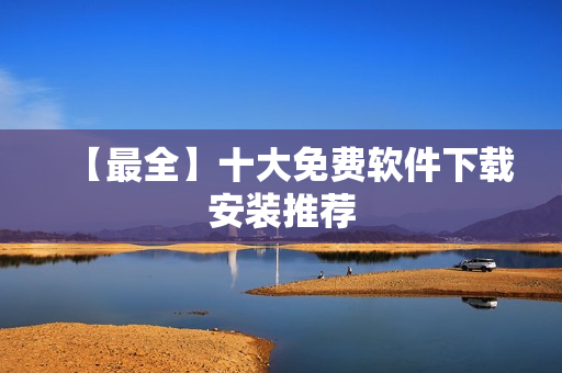 【最全】十大免费软件下载安装推荐