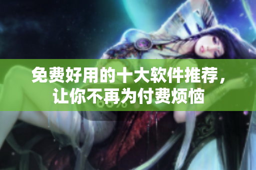 免费好用的十大软件推荐，让你不再为付费烦恼