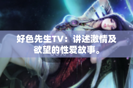好色先生TV：讲述激情及欲望的性爱故事。