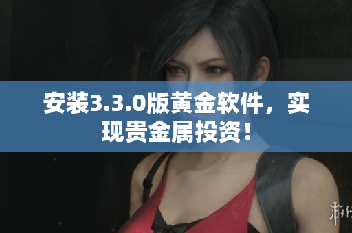 安装3.3.0版黄金软件，实现贵金属投资！
