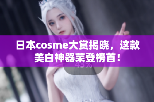 日本cosme大赏揭晓，这款美白神器荣登榜首！
